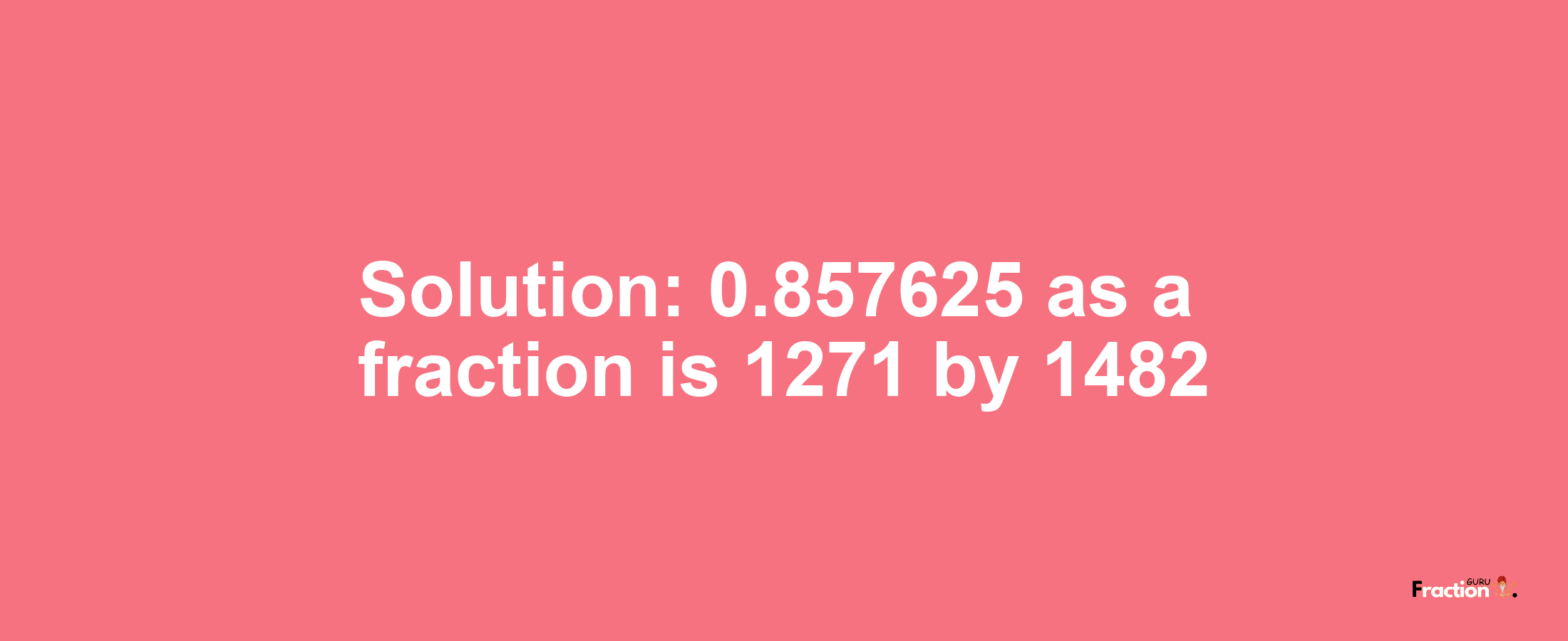 Solution:0.857625 as a fraction is 1271/1482